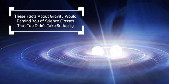 16 Weighty Facts About Gravity That Would Leave Your Mind Blown 