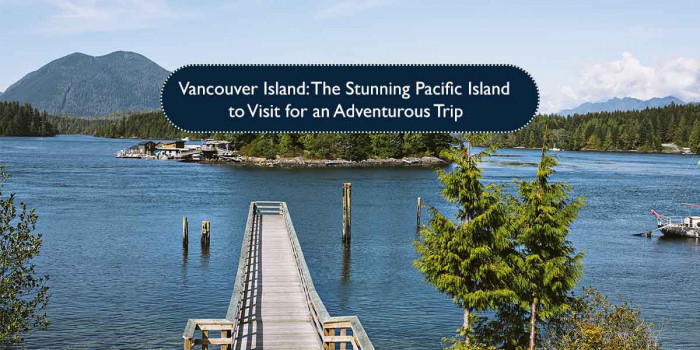 5 Thrilling Things to Do on the Wonderful Vancouver Island
