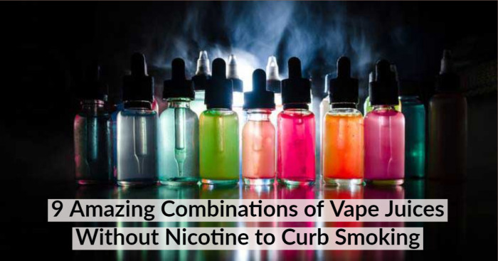 9 Amazing Combinations of Vape Juices Without Nicotine to Curb Smoking