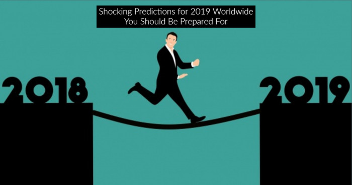 Shocking Predictions for 2019 Worldwide You Should Be Prepared For